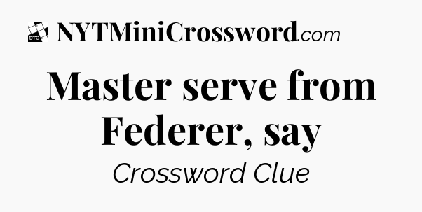 Master serve from Federer, say - Daily Themed Classic Crossword