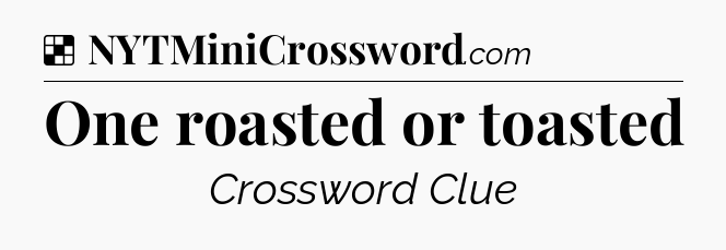Solution: One roasted or toasted - NYT Crossword
