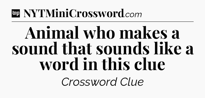 Animal who makes a sound that sounds like a word in this clue Crossword Clue