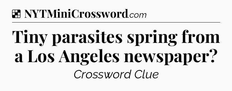 Solution: Tiny parasites spring from a Los Angeles newspaper - NYT Crossword