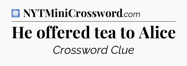 He offered tea to Alice Puzzle Page Crossword Clue