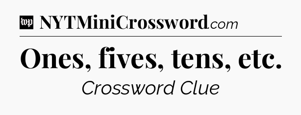 Ones, fives, tens, etc Crossword Clue