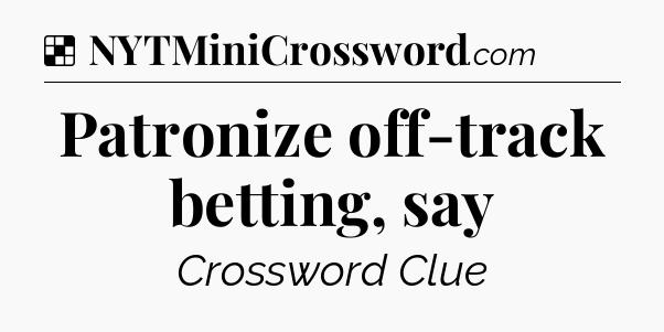 Solution: Patronize off-track betting, say - NYT Crossword