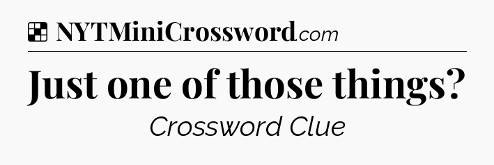 Solution: Just one of those things - NYT Crossword