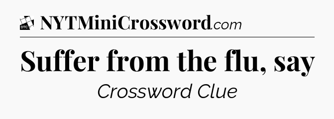 Suffer from the flu, say - Daily Themed Classic Crossword