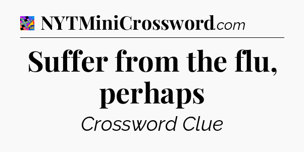 Suffer from the flu, perhaps Crossword Clue