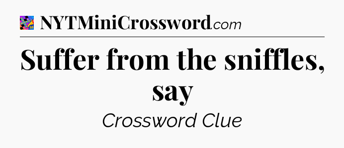Suffer from the sniffles, say Crossword Clue