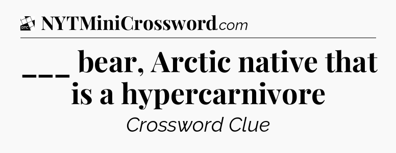 ___ bear, Arctic native that is a hypercarnivore - Daily Themed Classic Crossword