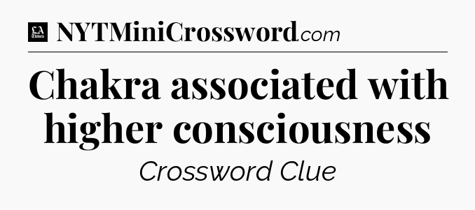 Chakra associated with higher consciousness - LA Times Crossword