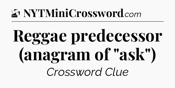 Reggae predecessor (anagram of 