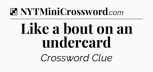 Solution: Like a bout on an undercard - NYT Crossword