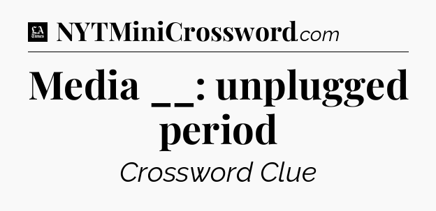 Media __: unplugged period - LA Times Crossword
