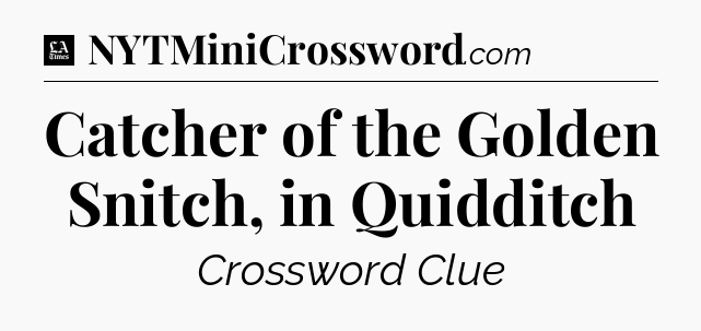 Catcher of the Golden Snitch, in Quidditch - LA Times Crossword