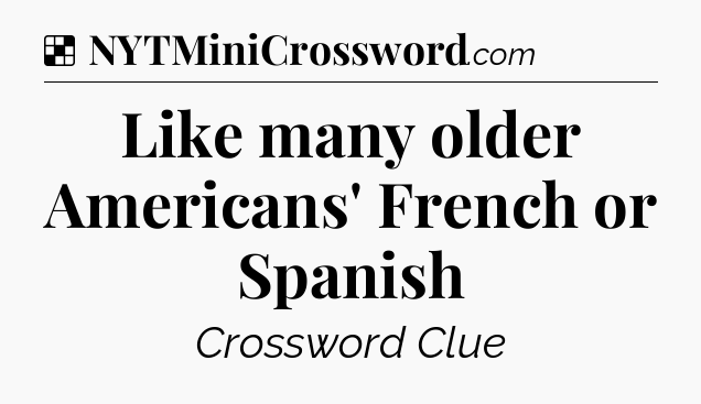 Solution: Like many older Americans' French or Spanish - NYT Crossword