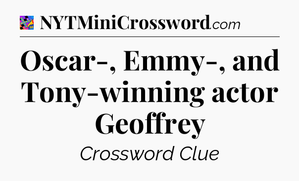 Oscar-, Emmy-, and Tony-winning actor Geoffrey Crossword Clue