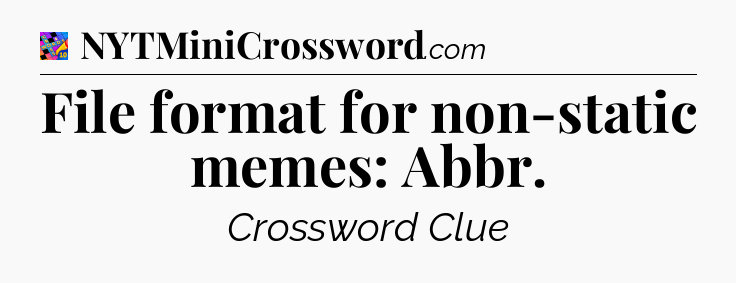 File format for non-static memes: Abbr Crossword Clue