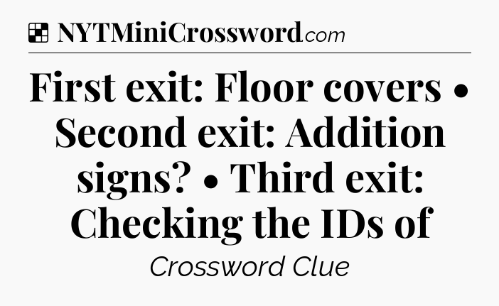 Solution: First exit: Floor covers • Second exit: Addition signs? • Third exit: Checking the IDs of - NYT Crossword