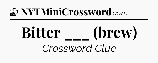 Bitter ___ (brew) - Daily Themed Classic Crossword