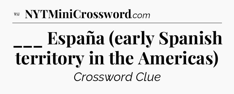 ___ España (early Spanish territory in the Americas) - WSJ Crossword