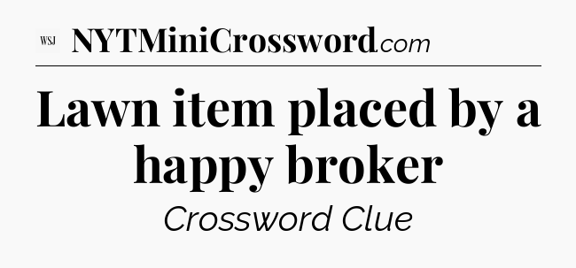 Lawn item placed by a happy broker - WSJ Crossword