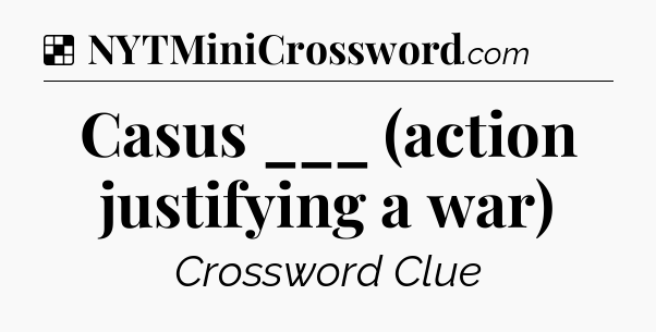 Solution: Casus ___ (action justifying a war) - NYT Crossword