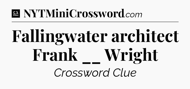 Fallingwater architect Frank __ Wright - LA Times Crossword