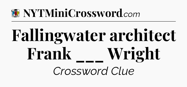 Fallingwater architect Frank ___ Wright Crossword Clue