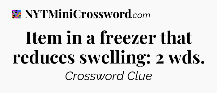 Item in a freezer that reduces swelling: 2 wds Crossword Clue