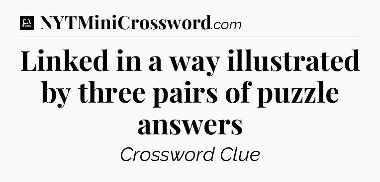 Linked in a way illustrated by three pairs of puzzle answers - LA Times Crossword