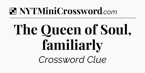 Solution: The Queen of Soul, familiarly - NYT Crossword