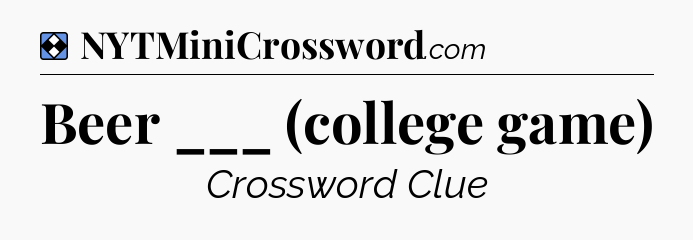 Solution: Beer ___ (college game) - NYT Mini Crossword