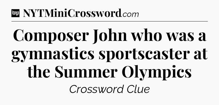 Composer John who was a gymnastics sportscaster at the Summer Olympics Crossword Clue