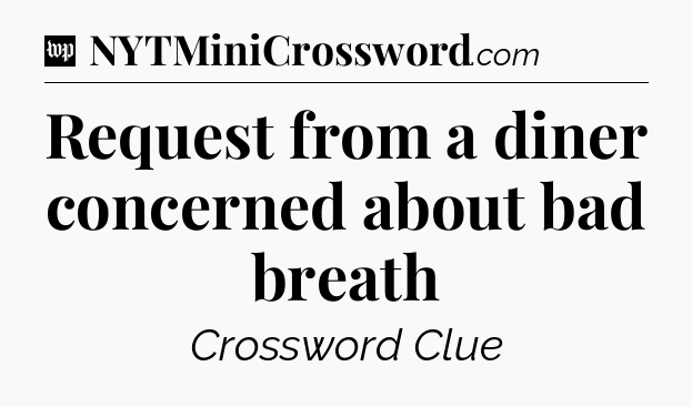 Request from a diner concerned about bad breath Crossword Clue