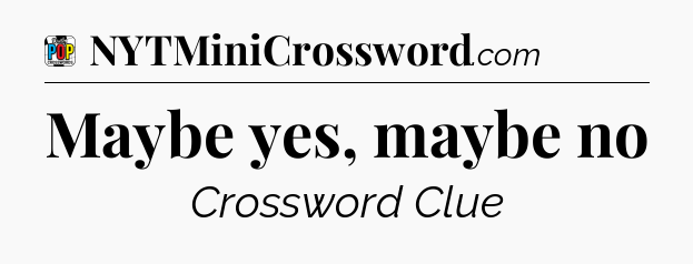 Maybe yes, maybe no Crossword Clue