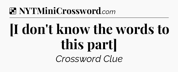 Solution: [I don't know the words to this part] - NYT Crossword