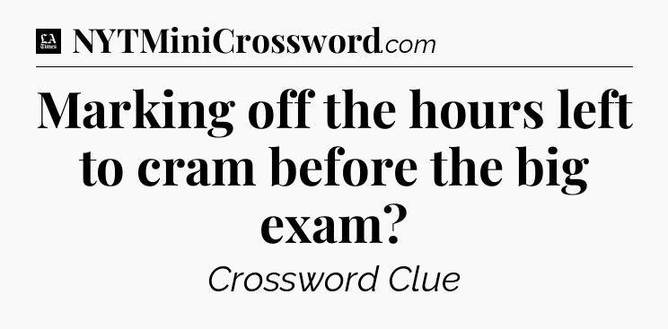 Marking off the hours left to cram before the big exam - LA Times Crossword