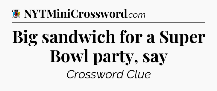 Big sandwich for a Super Bowl party, say Crossword Clue