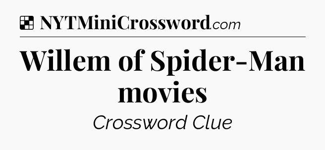 Solution: Willem of Spider-Man movies - NYT Crossword