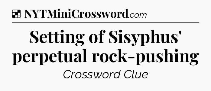 Solution: Setting of Sisyphus' perpetual rock-pushing - NYT Crossword