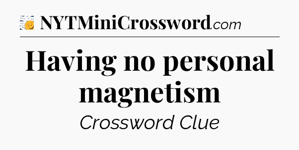 Having no personal magnetism - 7 Little Words