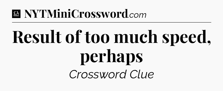 Result of too much speed, perhaps - LA Times Crossword