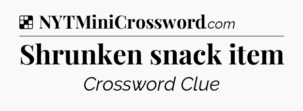 Solution: Shrunken snack item - NYT Crossword