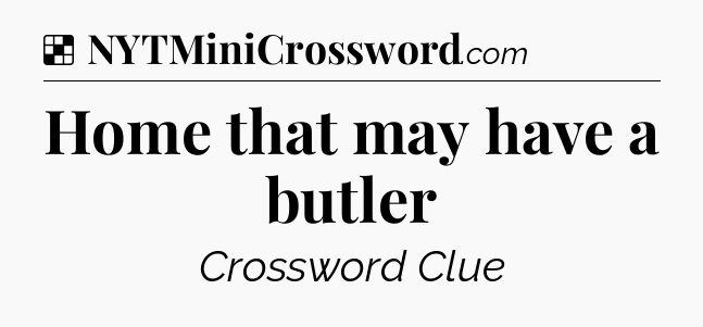 Solution: Home that may have a butler - NYT Crossword