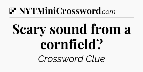 Solution: Scary sound from a cornfield - NYT Crossword