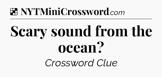 Solution: Scary sound from the ocean - NYT Crossword