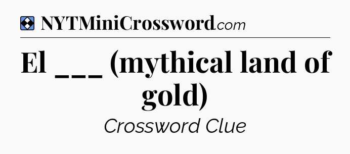 Solution: El ___ (mythical land of gold) - NYT Mini Crossword