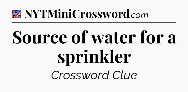 Source of water for a sprinkler Crossword Clue
