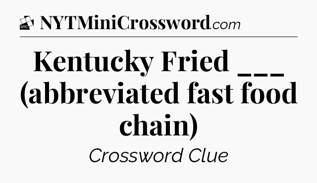 Kentucky Fried ___ (abbreviated fast food chain) - Daily Themed Classic Crossword