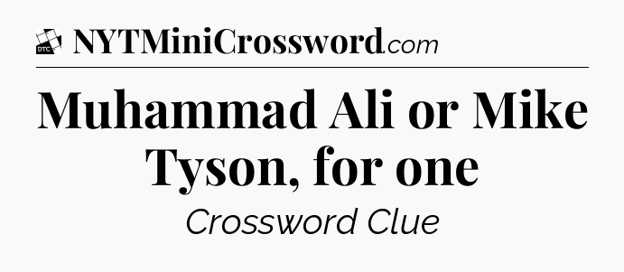 Muhammad Ali or Mike Tyson, for one - Daily Themed Mini Crossword