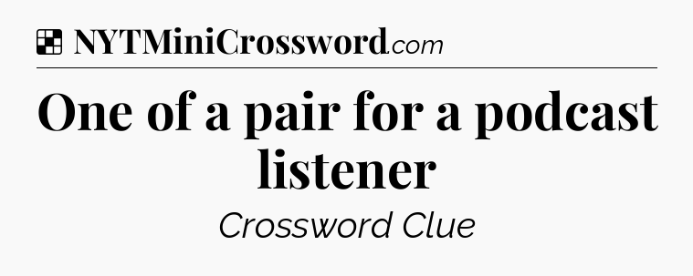 Solution: One of a pair for a podcast listener - NYT Crossword